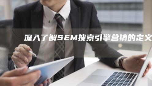 深入了解：SEM（搜索引擎营销）的定义、策略及实践应用